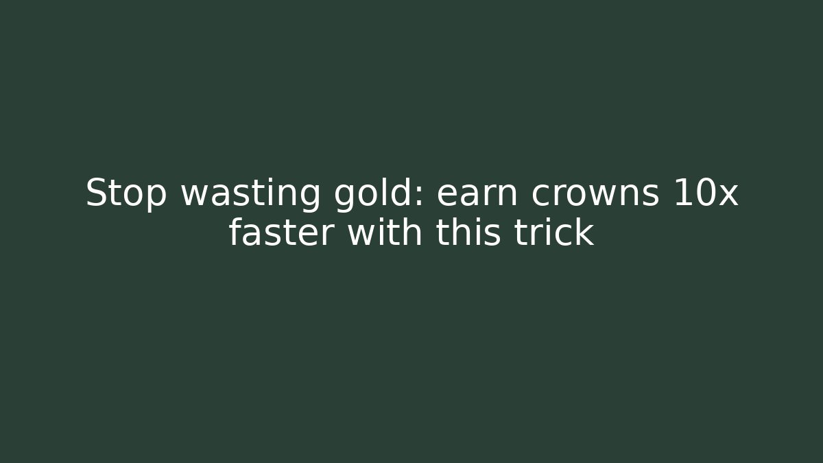 Stop wasting gold: earn crowns 10x faster with this trick