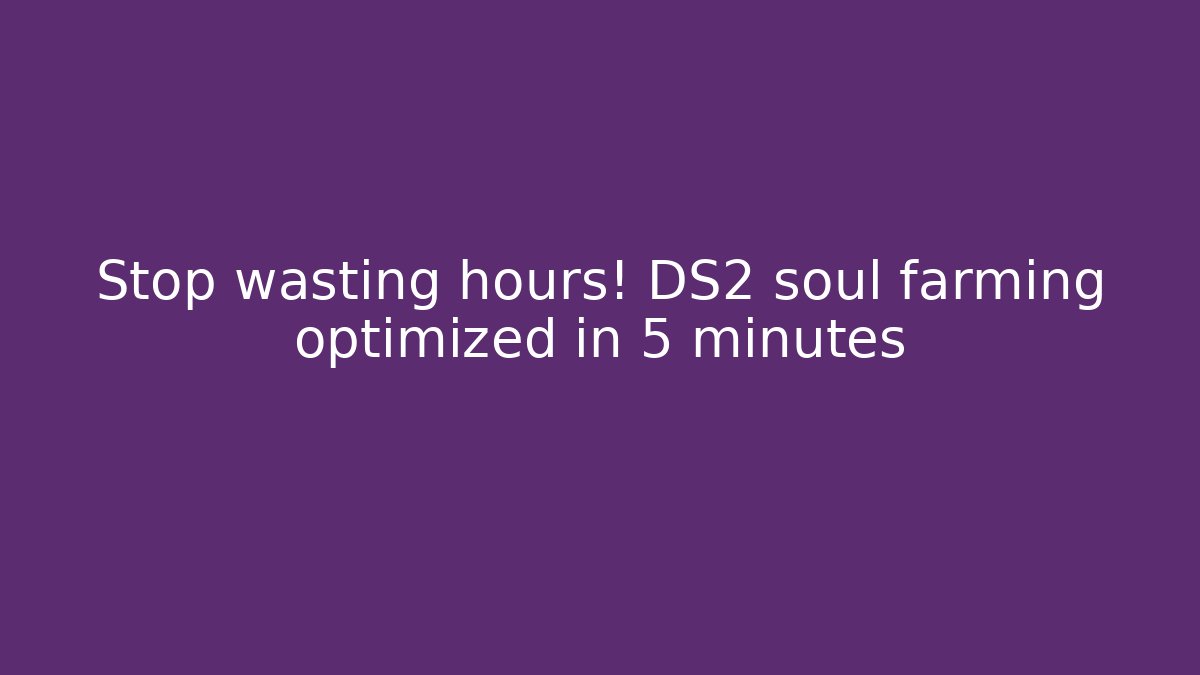 Stop wasting hours! DS2 soul farming optimized in 5 minutes