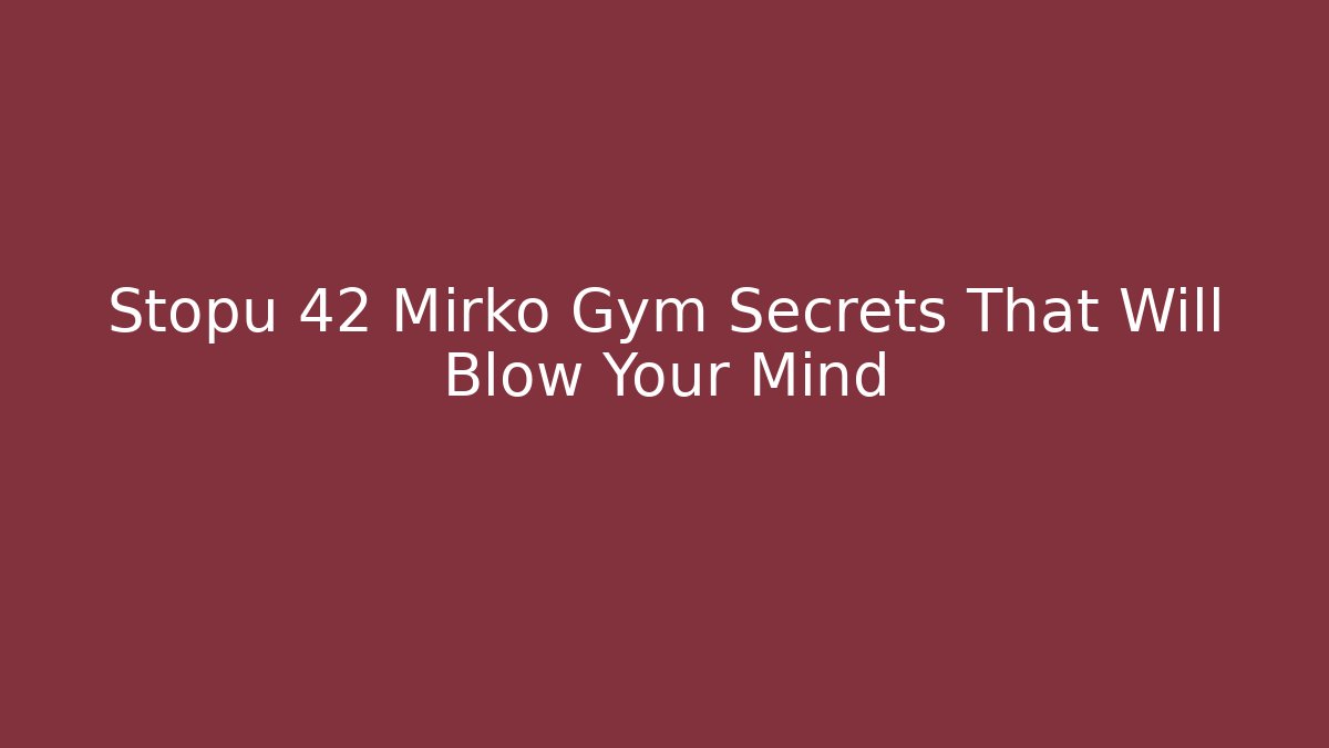 Stopu 42 Mirko Gym Secrets That Will Blow Your Mind