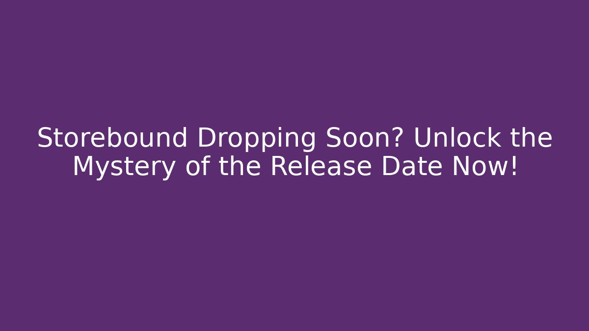 Storebound Dropping Soon? Unlock the Mystery of the Release Date Now!