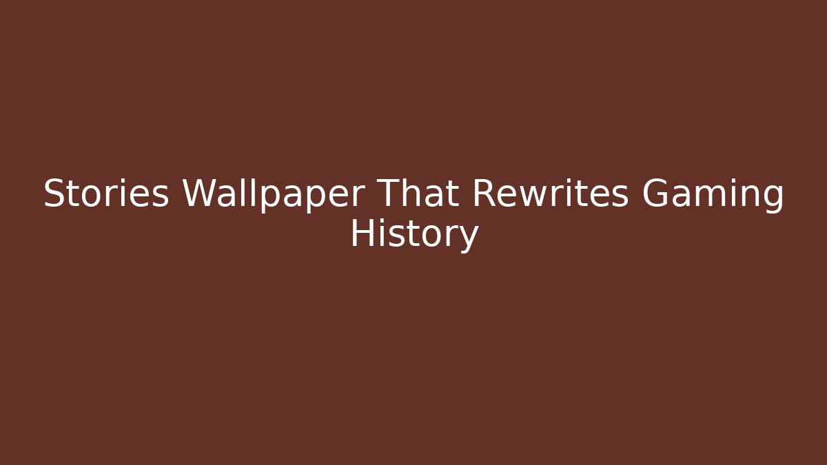 Stories Wallpaper That Rewrites Gaming History