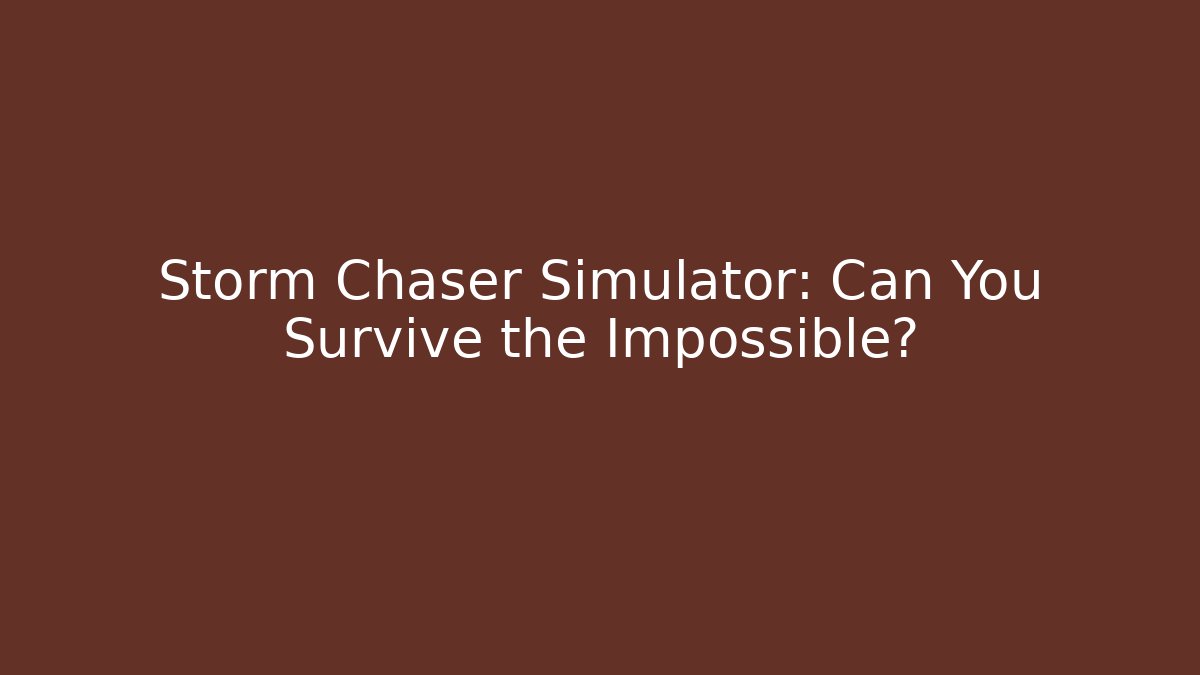Storm Chaser Simulator: Can You Survive the Impossible?