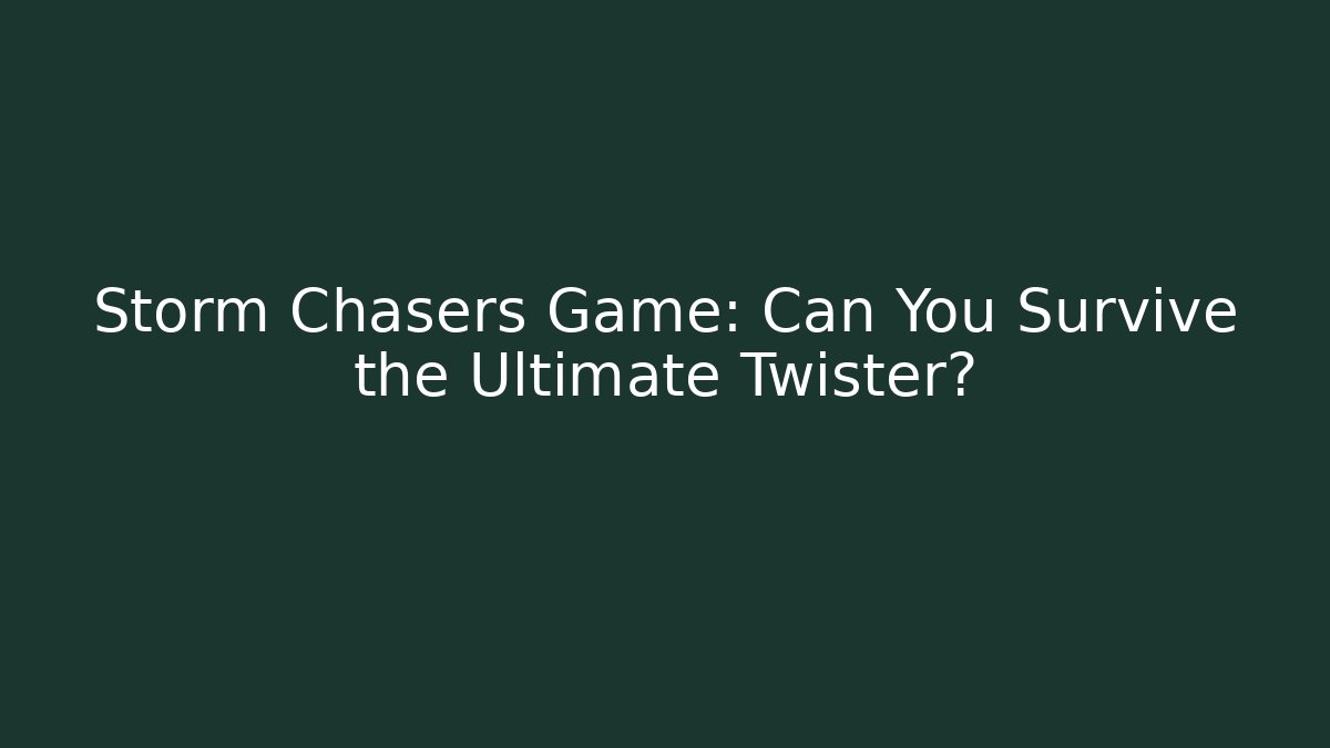 Storm Chasers Game: Can You Survive the Ultimate Twister?