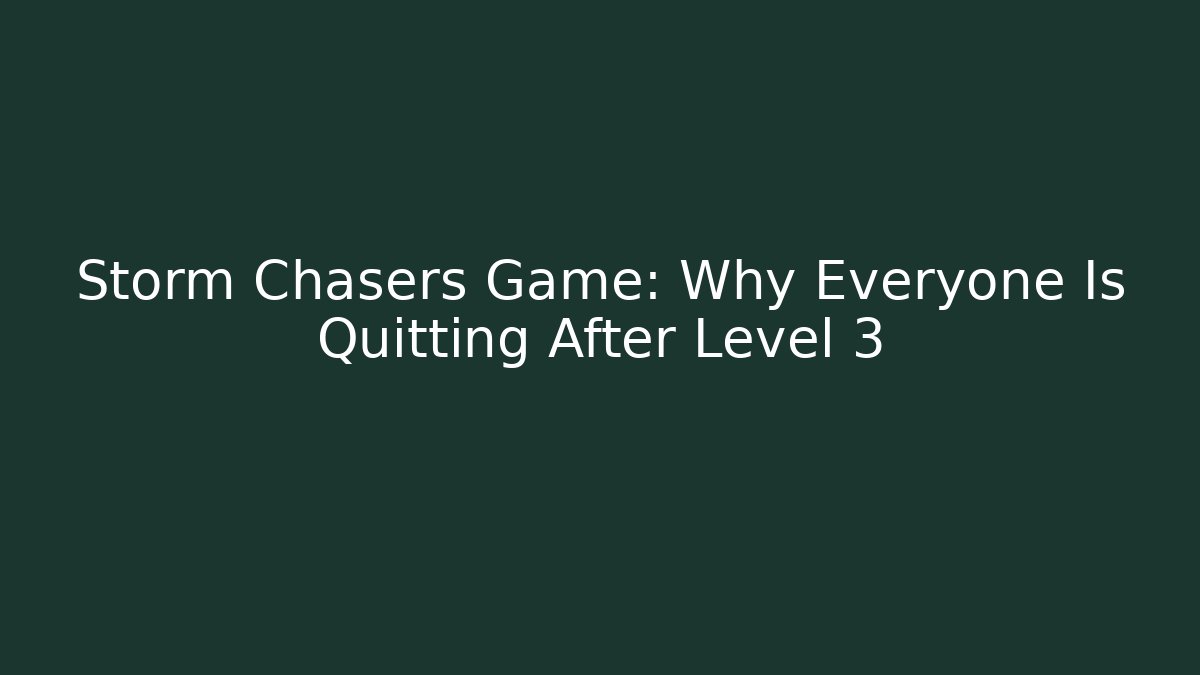 Storm Chasers Game: Why Everyone Is Quitting After Level 3 - Create More Assets