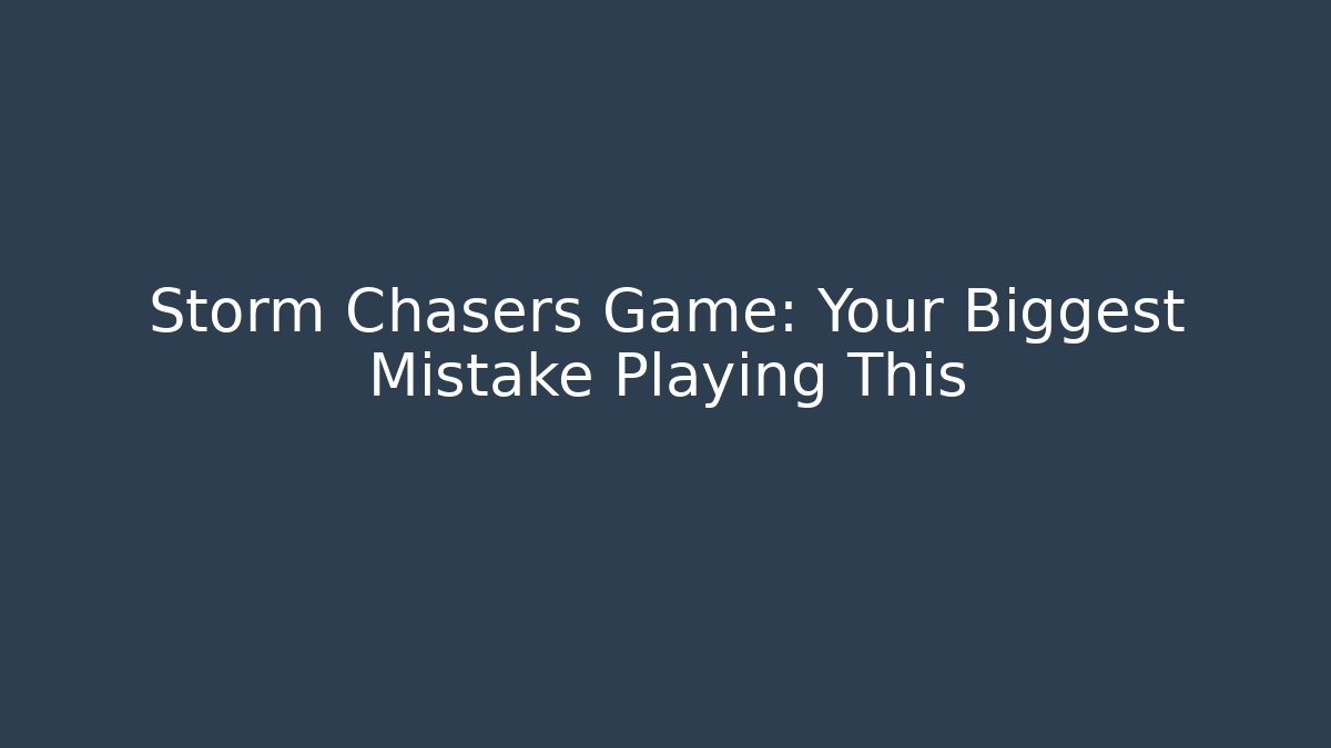 Storm Chasers Game: Your Biggest Mistake Playing This