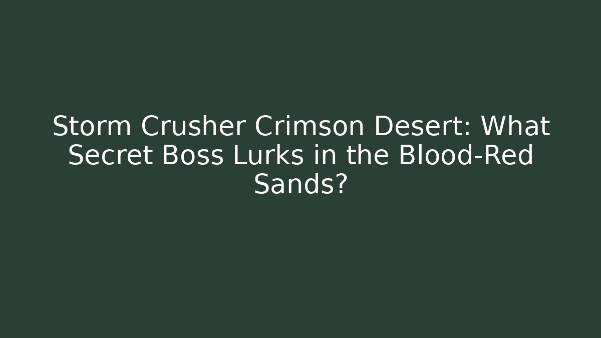 Storm Crusher Crimson Desert: What Secret Boss Lurks in the Blood-Red Sands?