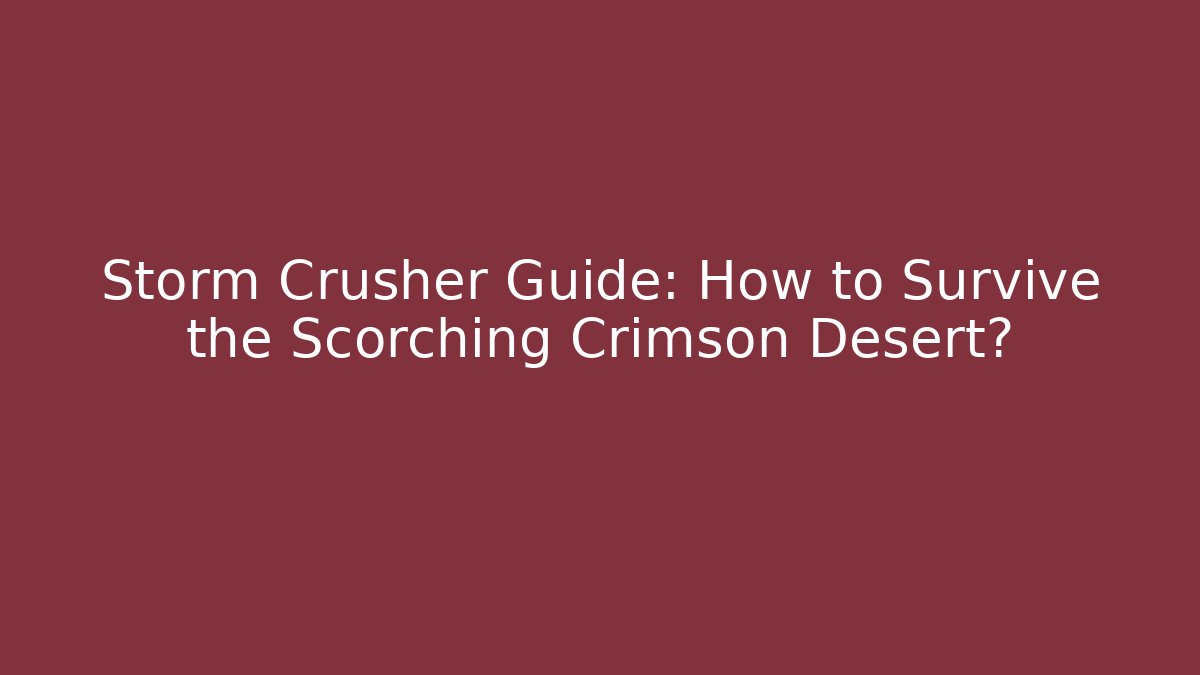 Storm Crusher Guide: How to Survive the Scorching Crimson Desert?