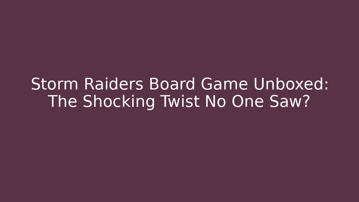 Storm Raiders Board Game Unboxed: The Shocking Twist No One Saw?
