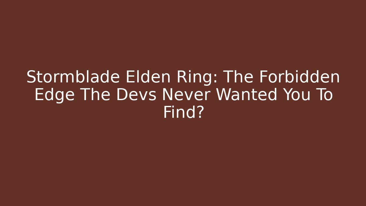 Stormblade Elden Ring: The Forbidden Edge The Devs Never Wanted You To Find?