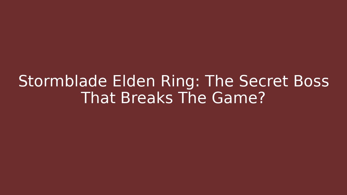Stormblade Elden Ring: The Secret Boss That Breaks The Game?