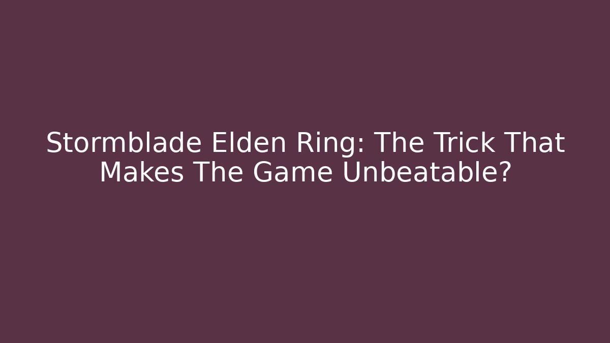Stormblade Elden Ring: The Trick That Makes The Game Unbeatable?