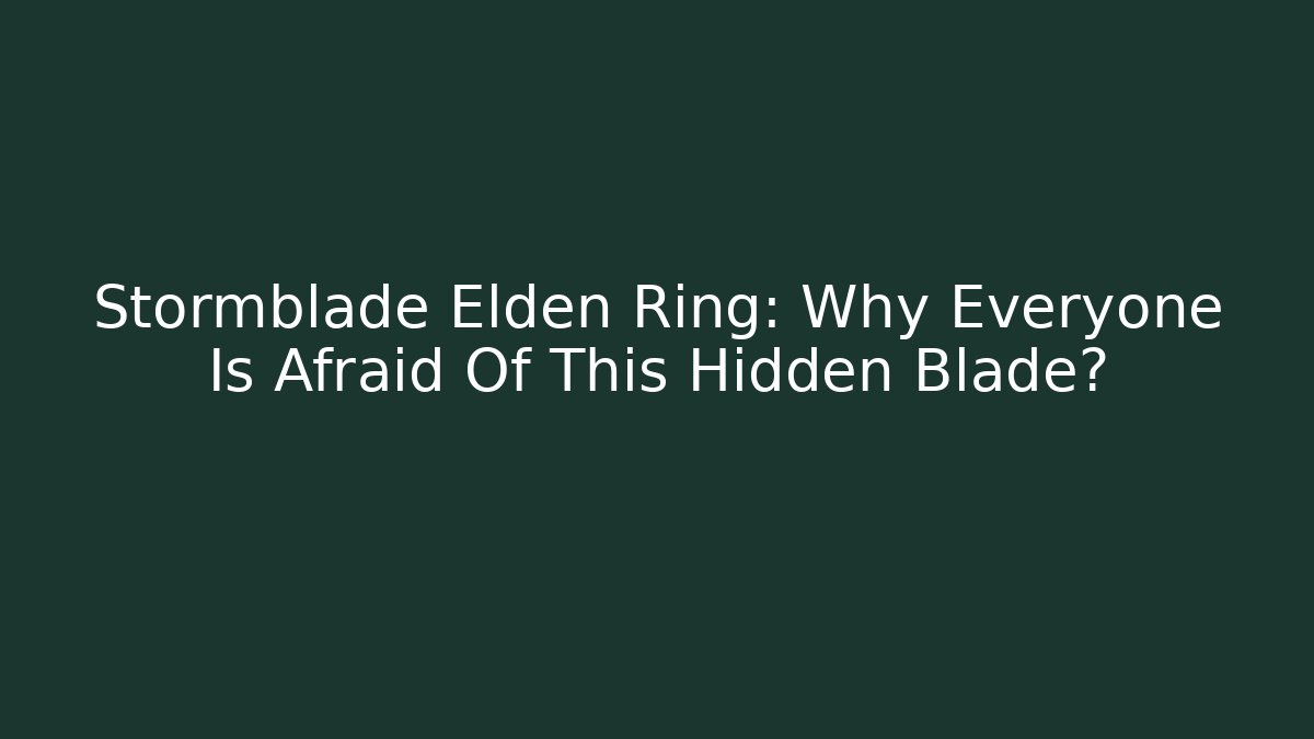Stormblade Elden Ring: Why Everyone Is Afraid Of This Hidden Blade?