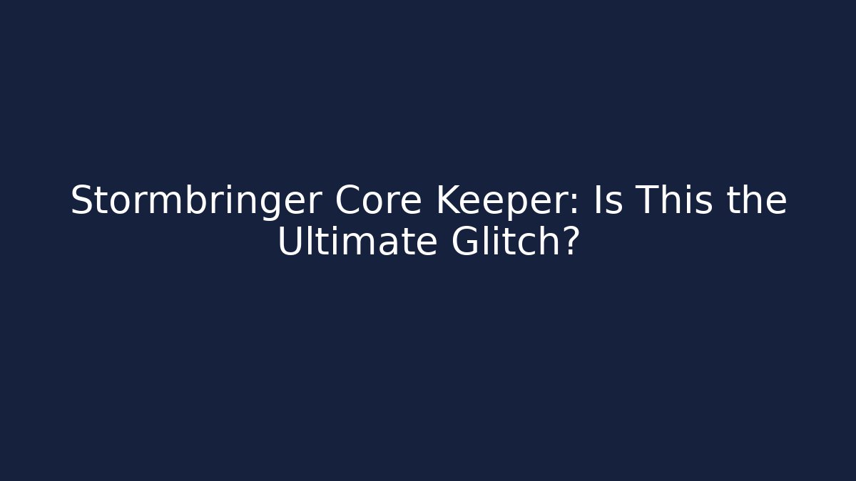 Stormbringer Core Keeper: Is This the Ultimate Glitch?