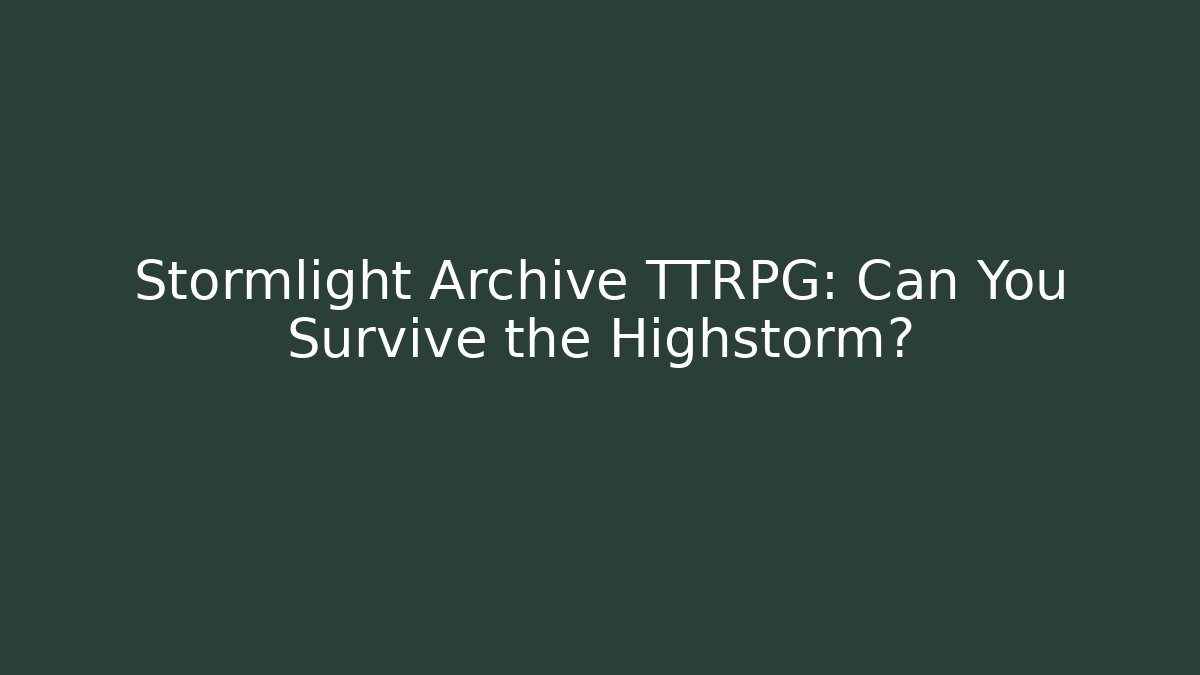 Stormlight Archive TTRPG: Can You Survive the Highstorm?