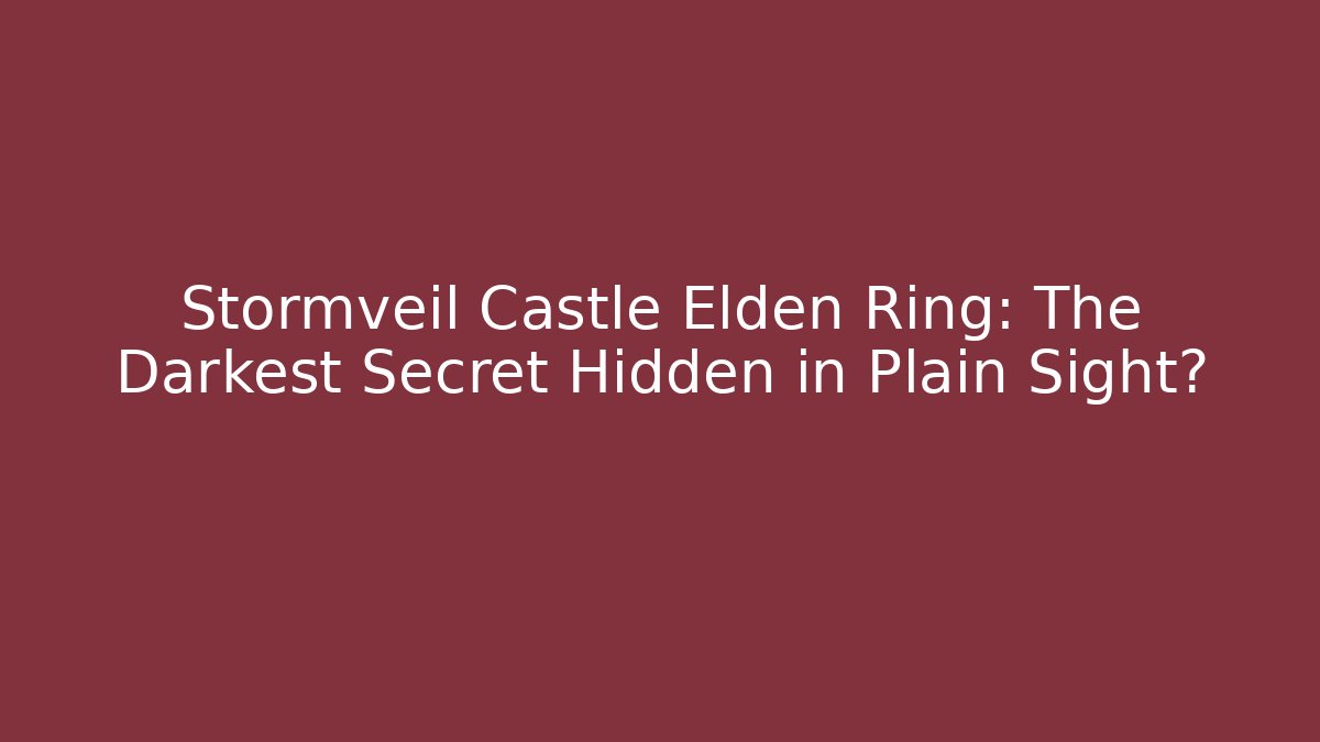 Stormveil Castle Elden Ring: The Darkest Secret Hidden in Plain Sight?