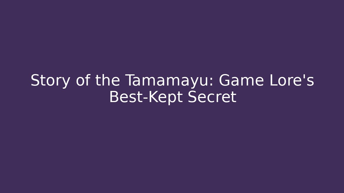 Story of the Tamamayu: Game Lore's Best-Kept Secret