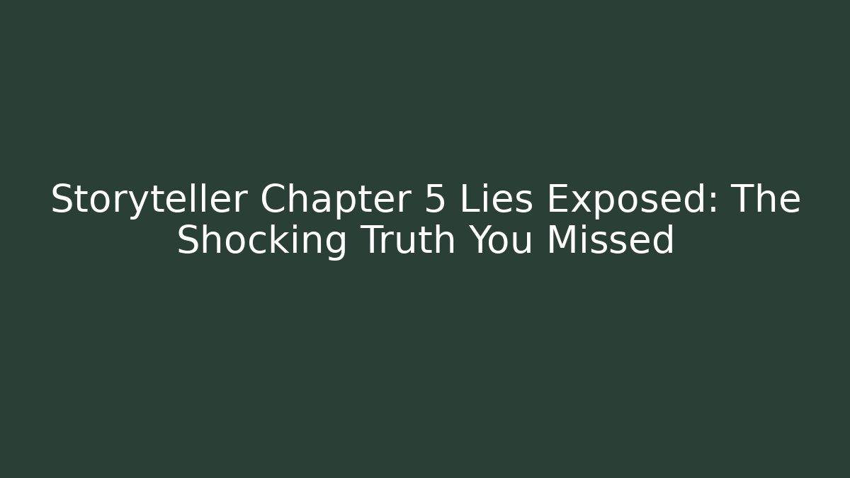 Storyteller Chapter 5 Lies Exposed: The Shocking Truth You Missed