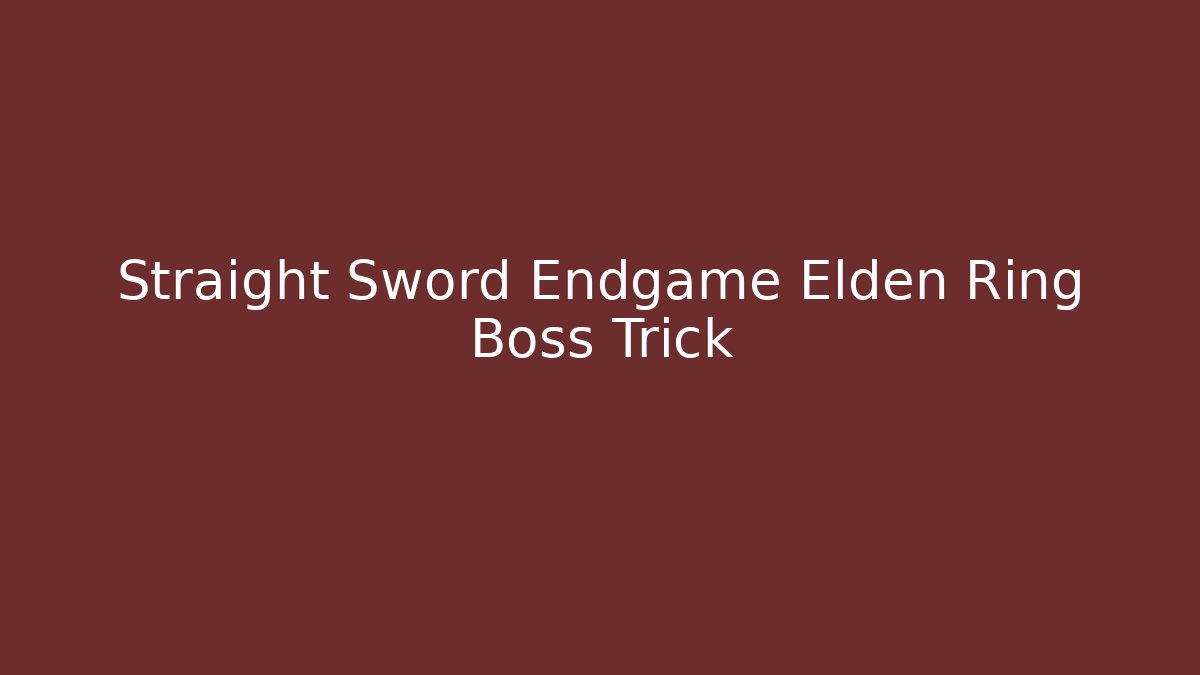 Straight Sword Endgame Elden Ring Boss Trick