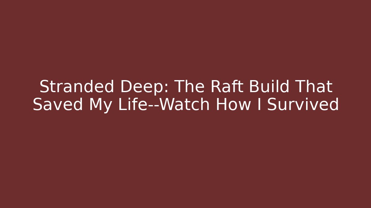 Stranded Deep: The Raft Build That Saved My Life—Watch How I Survived