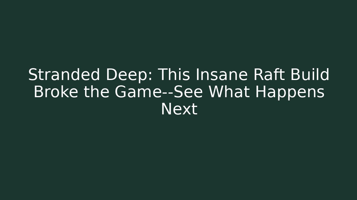 Stranded Deep: This Insane Raft Build Broke the Game—See What Happens Next