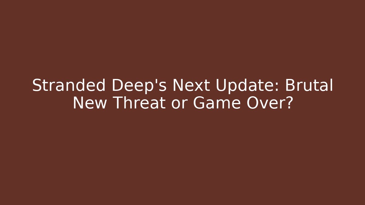 Stranded Deep’s Next Update: Brutal New Threat or Game Over?