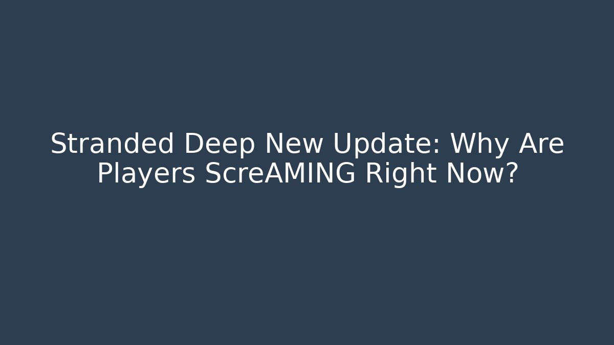 Stranded Deep New Update: Why Are Players ScreAMING Right Now?