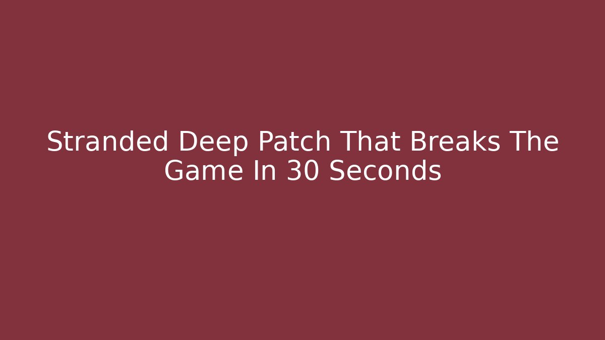 Stranded Deep Patch That Breaks The Game In 30 Seconds
