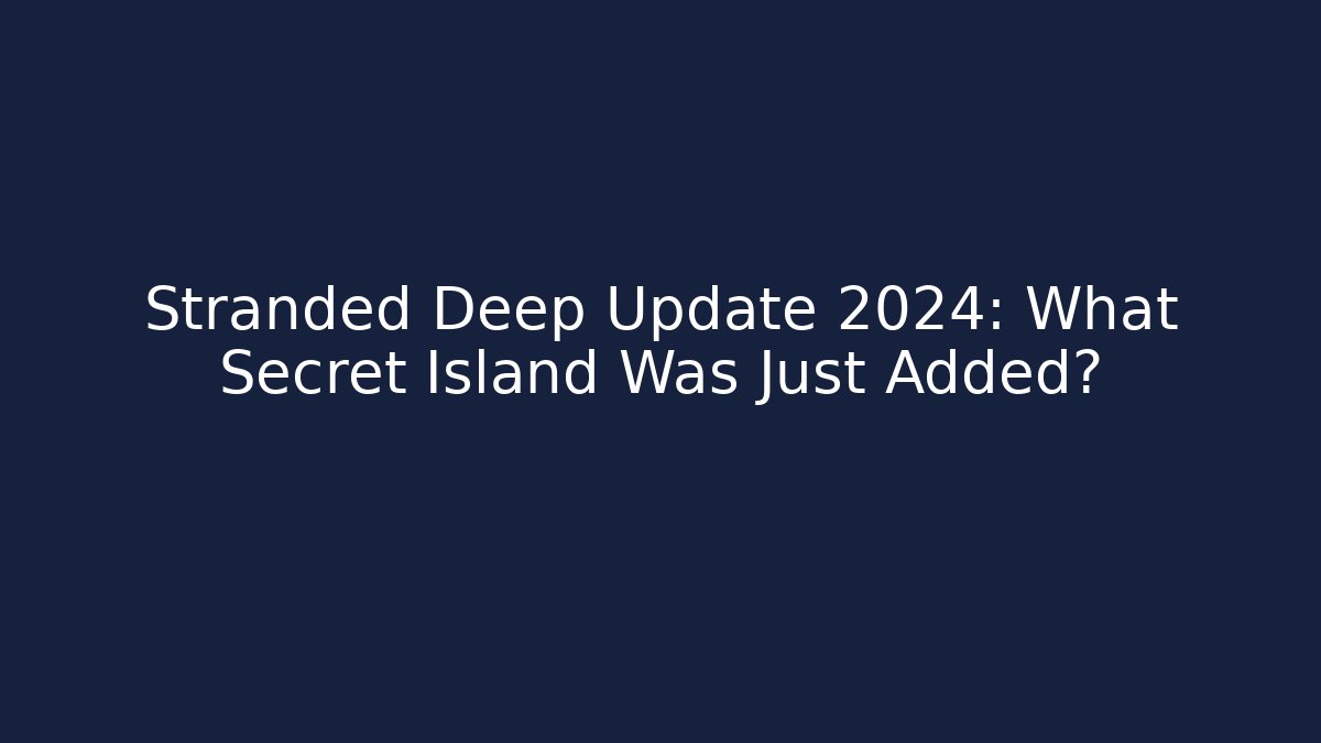 Stranded Deep Update 2024: What Secret Island Was Just Added?