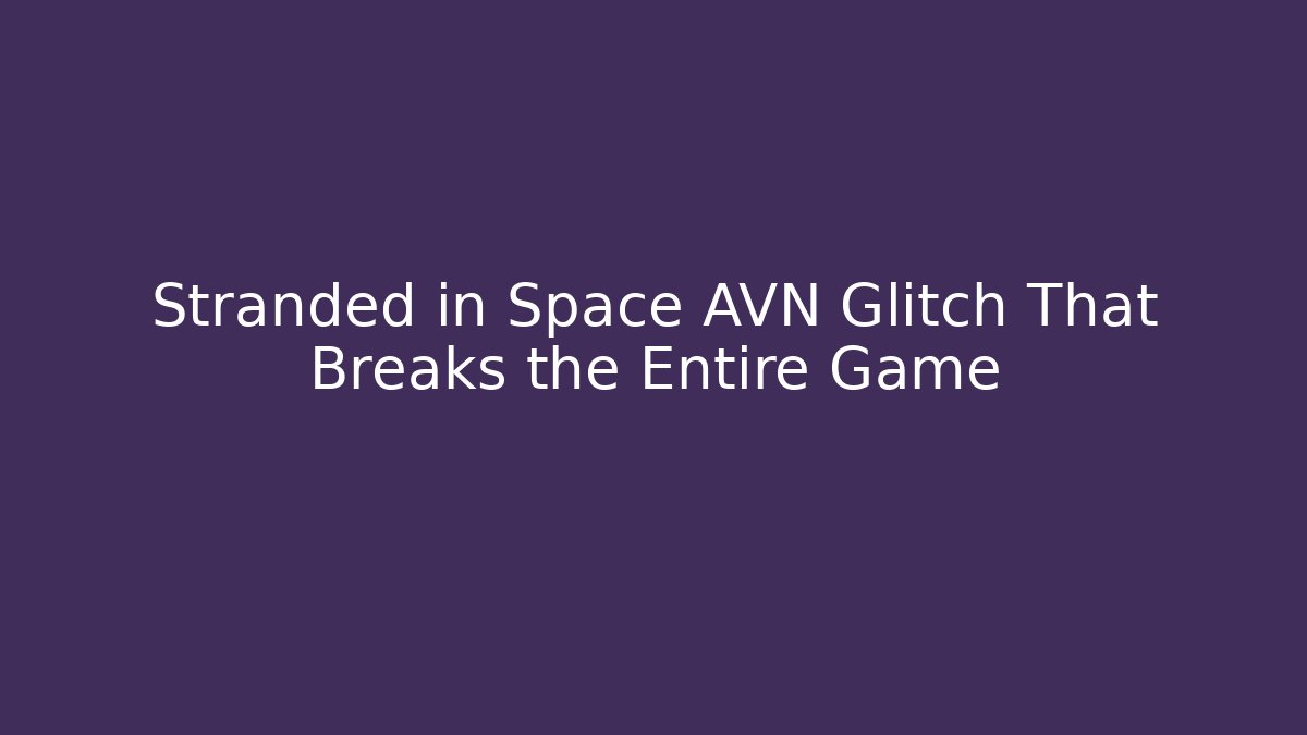 Stranded in Space AVN Glitch That Breaks the Entire Game - Create More Assets