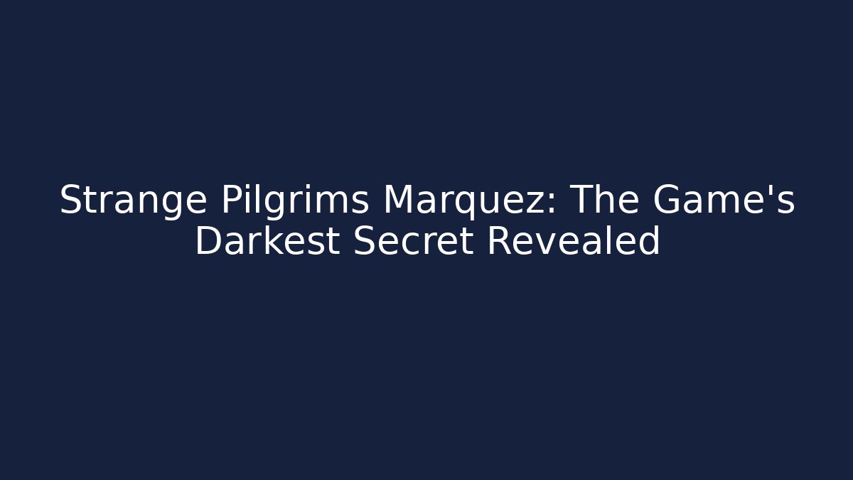 Strange Pilgrims Marquez: The Game's Darkest Secret Revealed