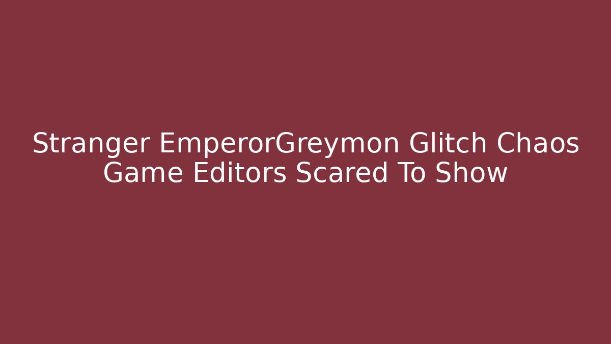 Stranger EmperorGreymon Glitch Chaos Game Editors Scared To Show