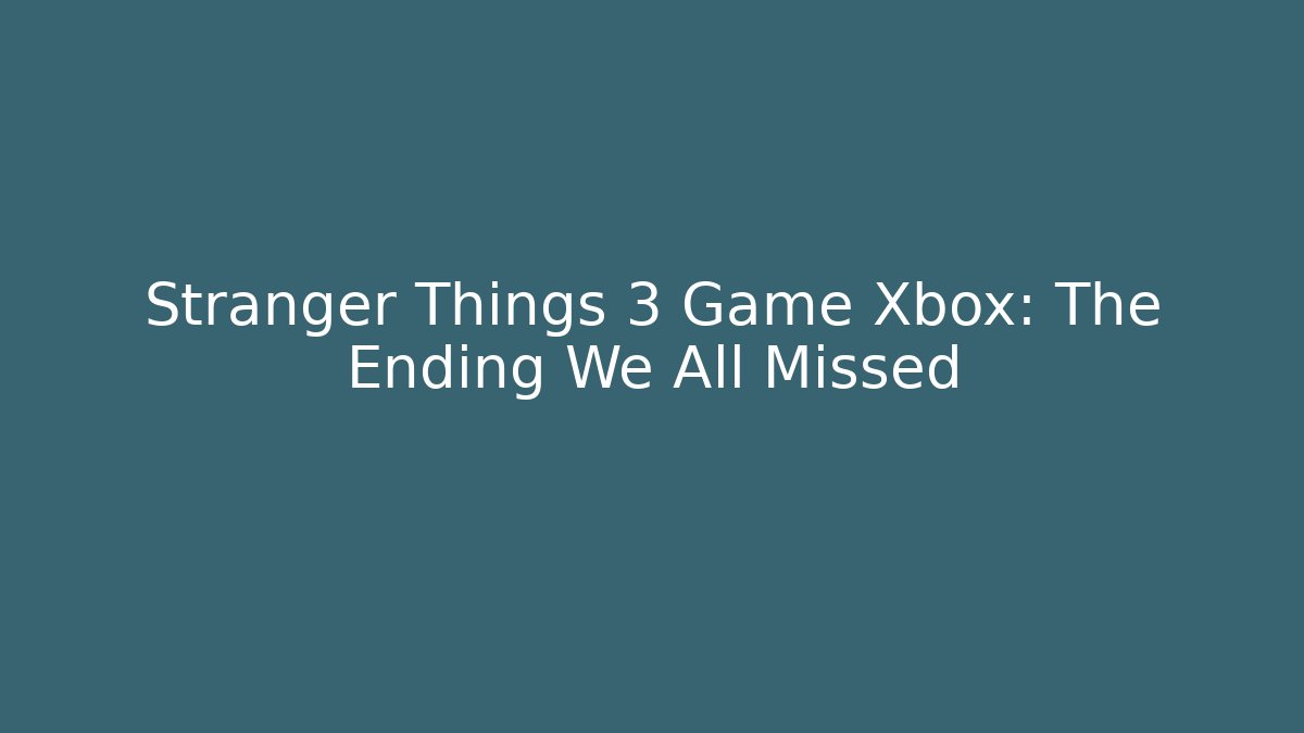 Stranger Things 3 Game Xbox: The Ending We All Missed