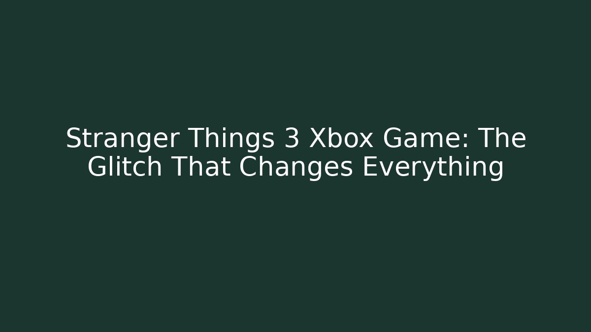Stranger Things 3 Xbox Game: The Glitch That Changes Everything