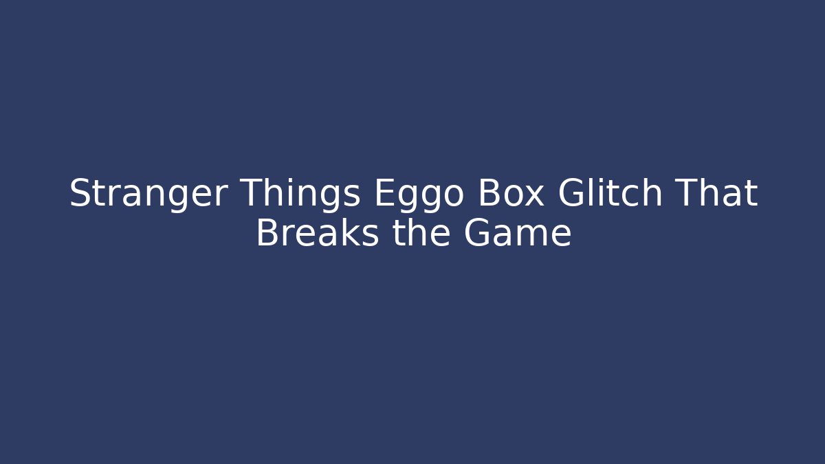 Stranger Things Eggo Box Glitch That Breaks the Game - Create More Assets