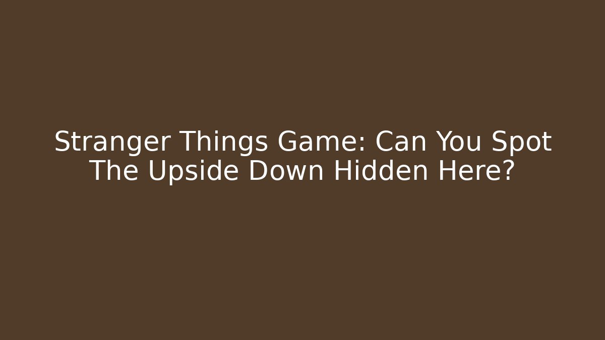 Stranger Things Game: Can You Spot The Upside Down Hidden Here?