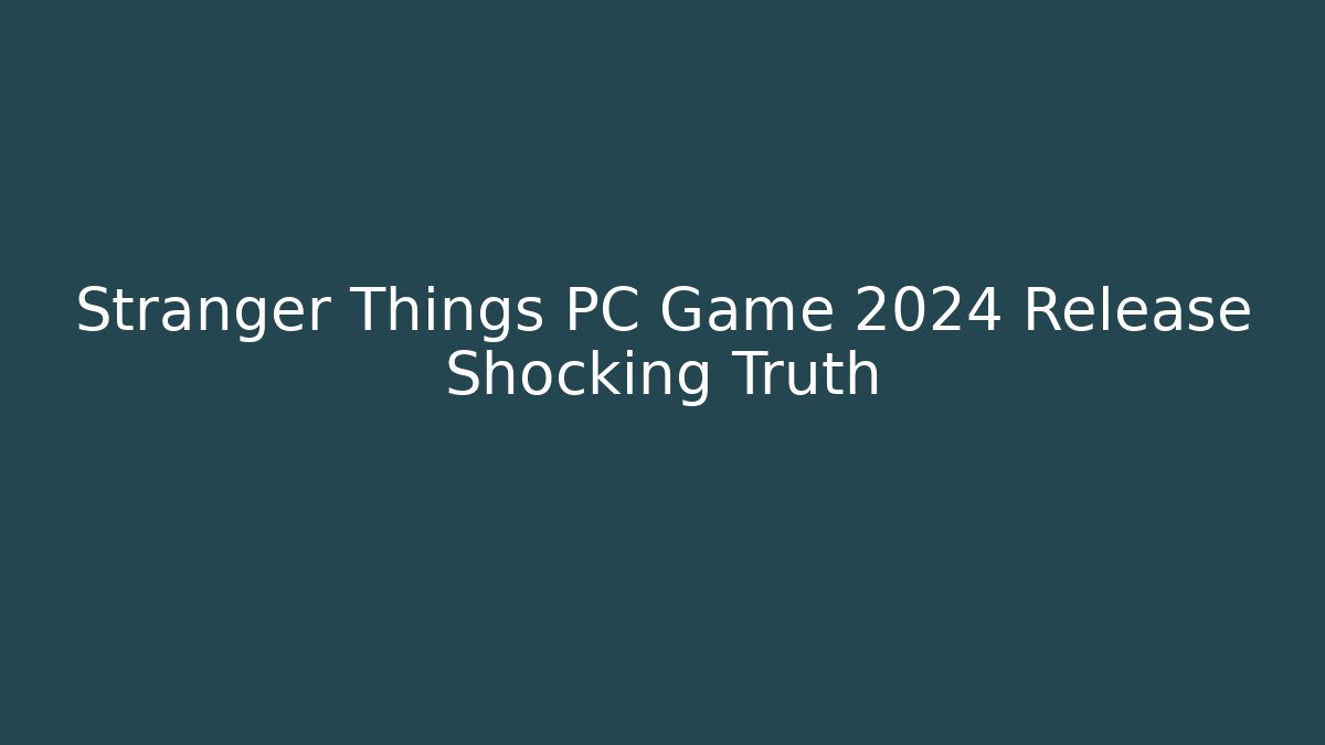 Stranger Things PC Game 2024 Release Shocking Truth