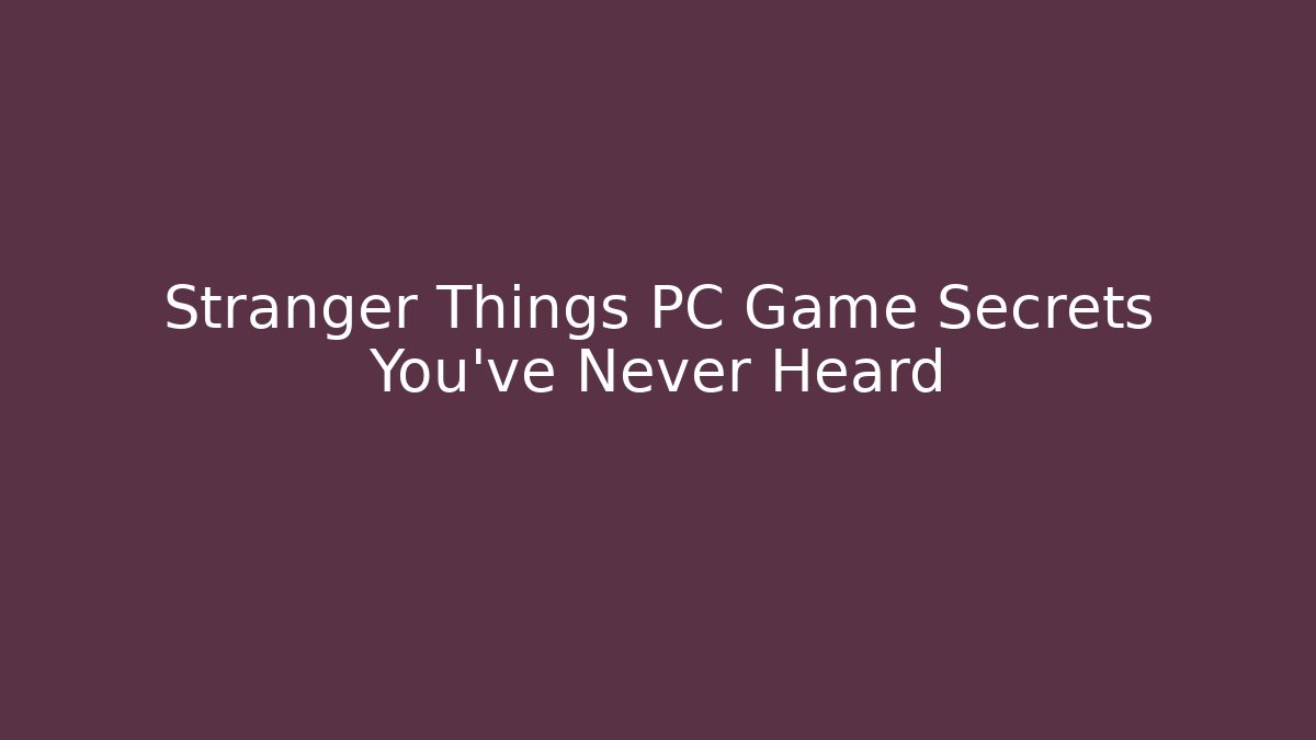 Stranger Things PC Game Secrets You’ve Never Heard