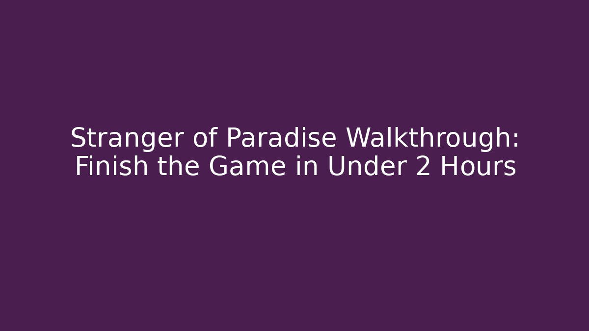 Stranger of Paradise Walkthrough: Finish the Game in Under 2 Hours