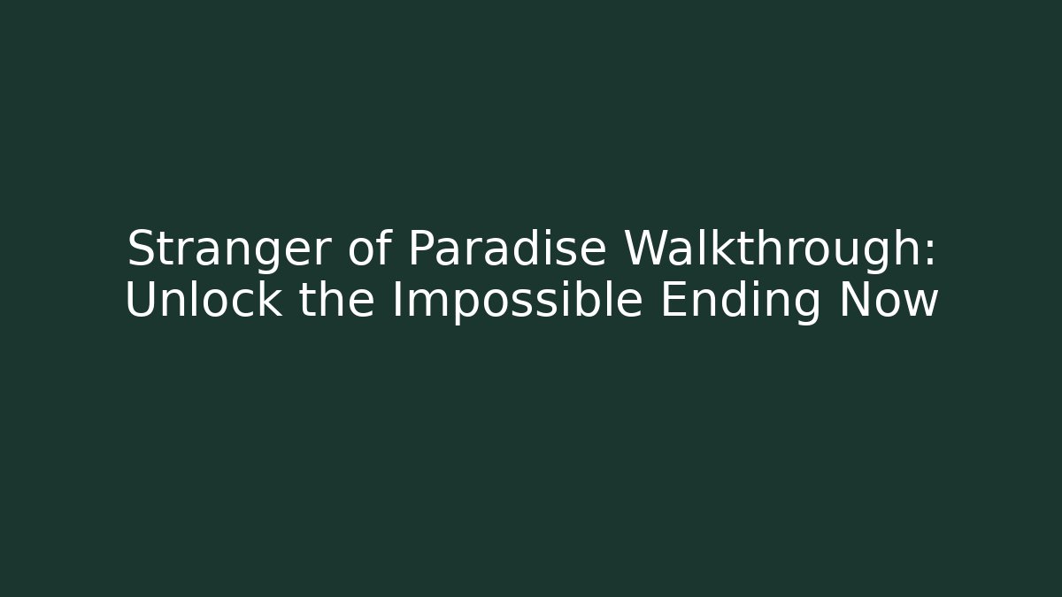 Stranger of Paradise Walkthrough: Unlock the Impossible Ending Now
