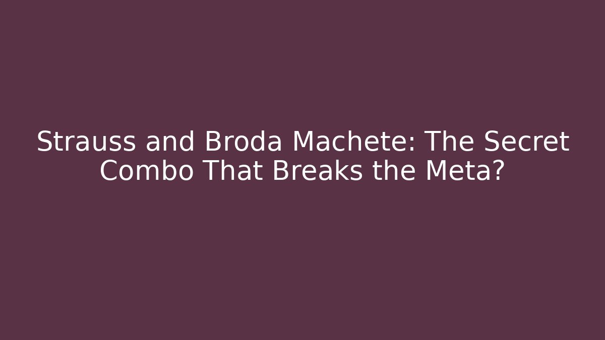 Strauss and Broda Machete: The Secret Combo That Breaks the Meta?