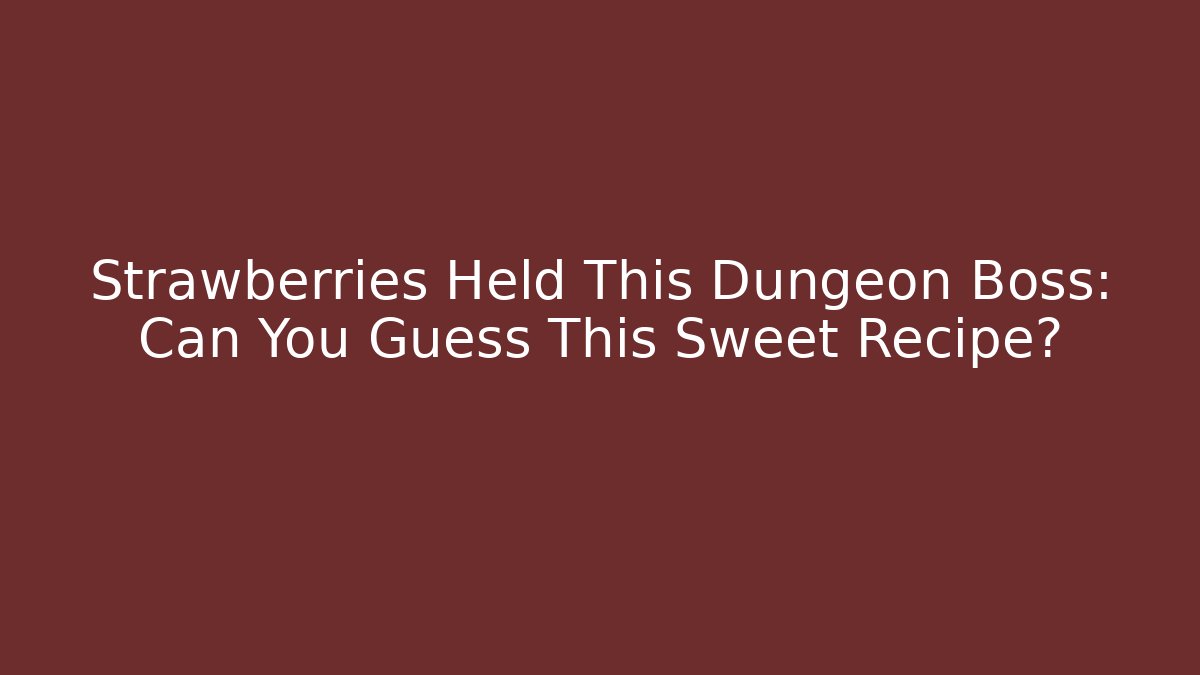 Strawberries Held This Dungeon Boss: Can You Guess This Sweet Recipe?