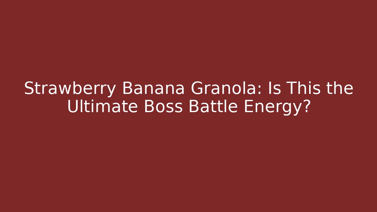 Strawberry Banana Granola: Is This the Ultimate Boss Battle Energy?