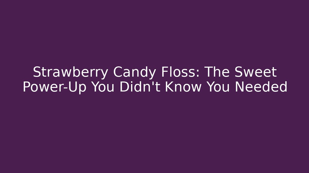 Strawberry Candy Floss: The Sweet Power-Up You Didn't Know You Needed