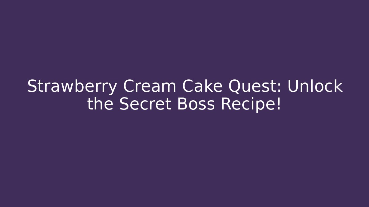 Strawberry Cream Cake Quest: Unlock the Secret Boss Recipe!