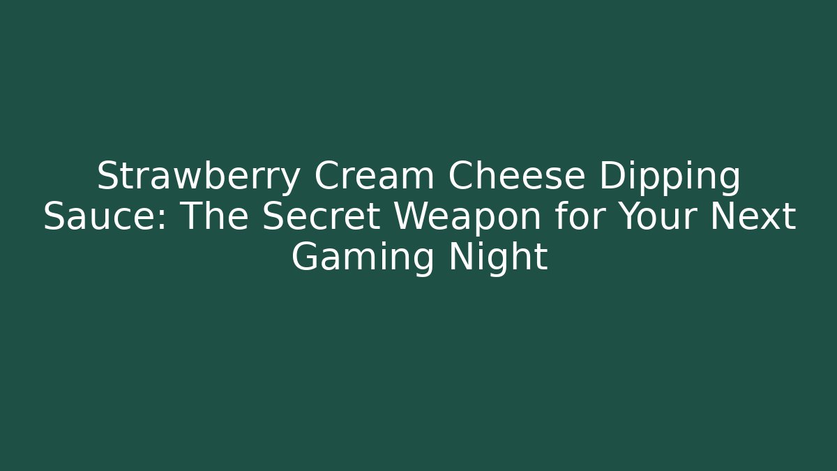 Strawberry Cream Cheese Dipping Sauce: The Secret Weapon for Your Next Gaming Night