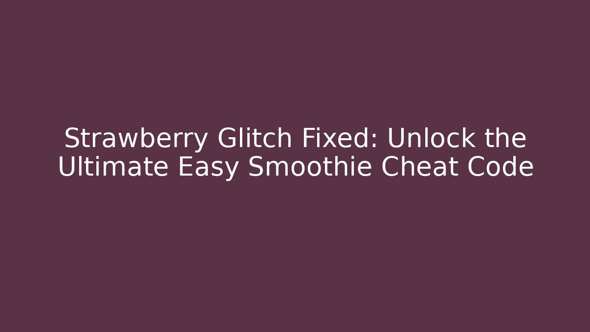 Strawberry Glitch Fixed: Unlock the Ultimate Easy Smoothie Cheat Code - Create More Assets