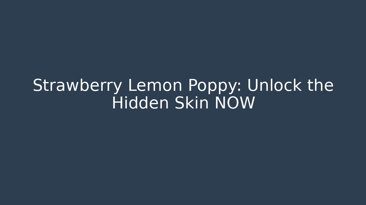 Strawberry Lemon Poppy: Unlock the Hidden Skin NOW