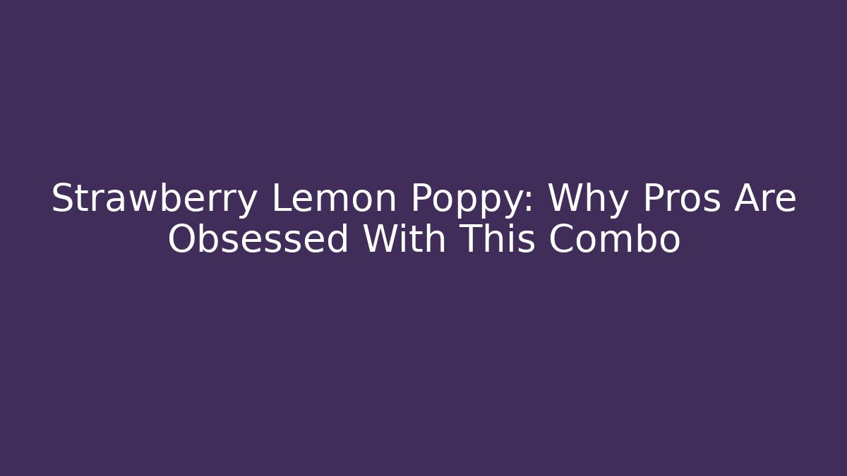 Strawberry Lemon Poppy: Why Pros Are Obsessed With This Combo