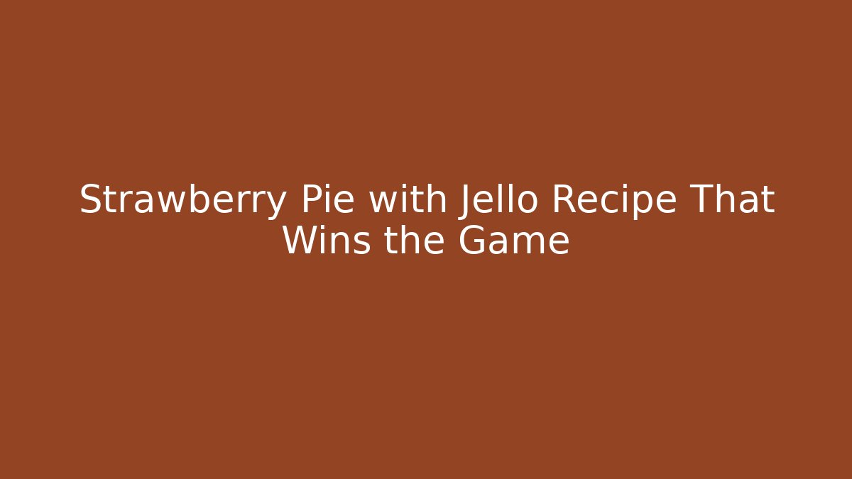Strawberry Pie with Jello Recipe That Wins the Game