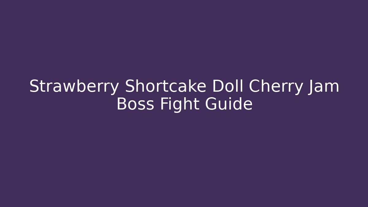 Strawberry Shortcake Doll Cherry Jam Boss Fight Guide
